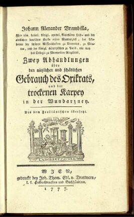 Johann Alexander Brambilla, Ihro röm. kaiserl. königl. apostol. Majestäten Leib- und der adelichen deutschen Garde ersten Wundarztes, ... Zwey Abhandlungen über den nützlichen und schädlichen Gebrauch des Oxikrats, und der trockenen Karpey in der Wundarzney : Aus dem Italiänischen übersetzt