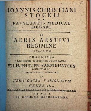 Ioannis Christiani Stockii H. T. Facvltatis Medicae Decani De Aeris Aestivi Regimine Prolvsio ..., Prolvsio II.. Praemissa Dignissimi Medicinae Doctorandi Wilh. Philippi Sarnighavsen Lvnebvrgensis Dissertationi Inavgvrali De Vera Cavsa Variolarvm Generali