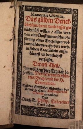 Memoriale Granatae : das güldin Denckbüchlein, Der erst Theil. Inn wölchem drey Tractat begriffen : von bekerung des Sünders, Beicht, und der H. Communion