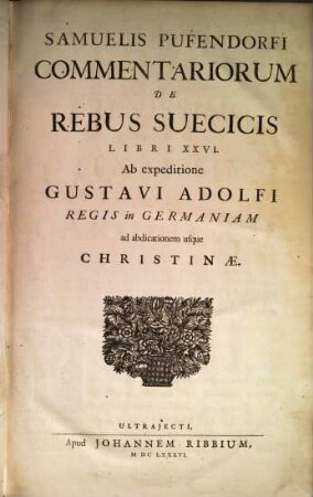Samuelis Pufendorfi commentariorum de rebus Suecicis libri XXVI : ab expeditione Gustavi Adolfi regis in Germaniam ad abdicationem usque Christinae