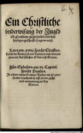 Ein Christliche vnderwisung der Juge[n]d im glouben : gegründt inn der heyligen geschrifft fragens wyß