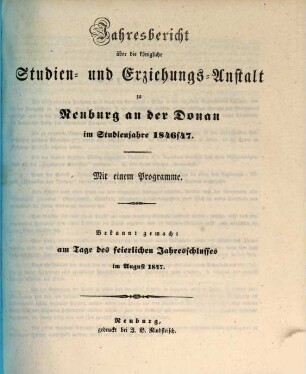 Jahresbericht über die Königliche Studien- und Erziehungs-Anstalt zu Neuburg an der Donau : für das Schuljahr ... ; bekannt gemacht am Tage des feierlichen Jahresschlusses .... 1846/47, 1846/47