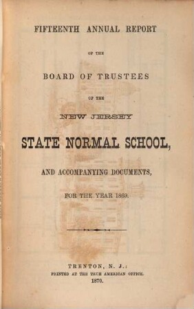 Annual report of the board of trustees of the New Jersey State Normal School and accompanying documents : for the year .... 15. 1869