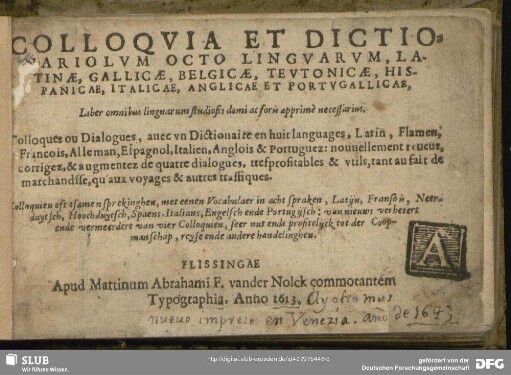 Colloquia et dictionariolum octo linguarum, Latinae, Gallicae, Belgicae, Teutonicae, Hispanicae, Italicae, Anglicae et Portugallicae : liber omnibus lingnarum studiosis domi ac foris apprimè necessarius