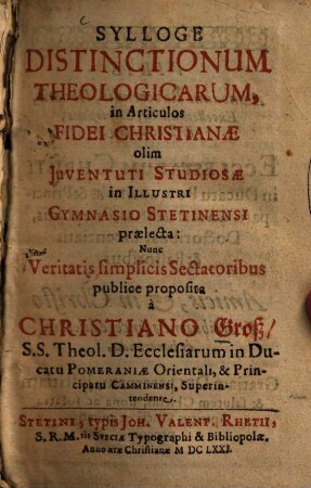 Sylloge Distinctionum Theologicarum : in Articulos Fidei Christianae olim Juventuti Studiosae in Illustri Gymnasio Stetinensi praelecta