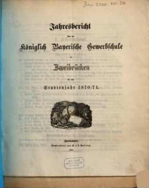 Jahresbericht über die Königlich Bayerische Gewerbschule zu Zweibrücken : für das Studienjahr .... 1870/71