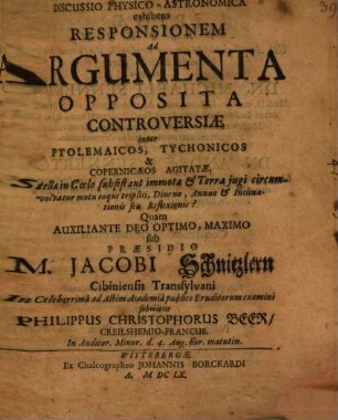 Discussio Physico-Astronomica exhibens Responsionem Ad Argumenta Opposita Controversiae inter Ptolemaicos, Tychonicos & Copernicaeos Agitatae, An Stellae in Coelo subsistant immotae & Terra jugi circumvolvatur motu eoque triplici, Diurno, Annuo & Inclinationis seu Reflexionis?