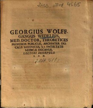 Georgius Wolffgangus Wedelius, Med. Doctor, Theoretices Professor Publicus, Archiater Ducalis Saxonicus, h. t. Facultatis Medicae Decanus, Lectori Benevolo S. P. D.