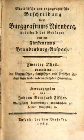 Statistische und topographische Beschreibung des Burggraftums Nürnberg, unterhalb des Gebürgs; oder des Fürstentums Brandenburg-Anspach, 2. Enthaltend den ökonomischen, statistischen und sittlichen Zustand dieser Lande nach den funfzehen Oberämtern