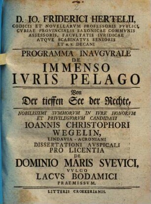 D. Io. Friderici Hertelii, Codicis Et Novellarvm Professoris Pvblici ... Programma Inavgvrale De Immenso Ivris Pelago : ... Ioannis Christophori Wegelin, Lindavia-Acroniani Dissertationi Avspiciali Pro Licentia De Dominio Maris Svevici, Vvlgo Lacvs Bodamici Praemissvm = Von Der tieffen See der Rechte