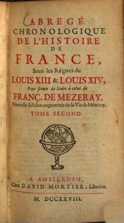 Abrégé chronologique de l'histoire de France, Sous les Règnes de Louis XIII & Louis XIV : Pour servir de Suite à celui de Franç. de Mezeray, 2. (1728). - 457 S.