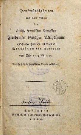 Denkwürdigkeiten aus dem Leben der Königl. Preußischen Prinzessinn Friederike Sophie Wilhelmine (Schwester Friedrichs des Großen), Markgräfinn von Bayreuth : vom Jahr 1709 bis 1733. 1