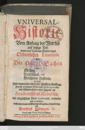 [Theil 1]: Universal-Historie : Vom Anfang der Welt bis auf jetzige Zeit, unter dem Titul und Gestalt eines Ordentlichen Examinis über Die Haupt-Sachen der Kirchen, Politischen, und Gelehrten Historie, abgefaßt