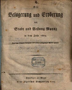 Die Belagerung und Eroberung der Stadt und Vestung Maynz in dem Jahre 1689 : aus dem Theatro Europaeo und andern gleichzeitigen Werken gezogen