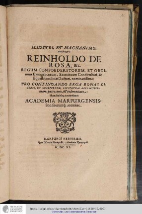 Illustri, Et Magnanimo, Domino Reinholdo De Rosa, &c. Regum Confoederatorum, Et Ordinum Evangelicorum, Exercituum Condirectori, & Equestris militiæ Ductori, nominatissimo : Pro Continuando Erga Bonas Literas, Et Marpurgum, Civitatem Afflictissimam, patrocinio & indemnitate / Humili obsequio obviàm it Academia Marpurgensis: Suo, suorumq[ue], nomine