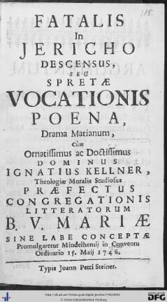 Fatalis In Jericho Descensus, Seu Spretae Vocationis Poena : Drama Marianum, Cùm Ornatissimus ac Doctissimus Dominus Ignatius Kellner, Theologiae Moralis Studiosus Praefectus Congregationis Litteratorum B. V. Mariae Sine Labe Conceptae Promulgaretur Mindelhemij in Conventu Ordinario 15. Maij 1746