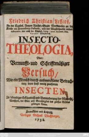 Friedrich Christian Lessers, Jn der Kayserl. Freyen Reichs-Stadt Nordhausen ... Pastoris ... Insecto-Theologia, Oder: Vernunfft- und Schrifftmäßiger Versuch/ Wie ein Mensch durch aufmercksame Betrachtung derer sonst wenig geachteten Insecten Zu lebendiger Erkänntniß ... gelangen könne