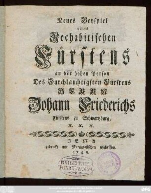 Neues Beyspiel eines Rechabitischen Fürstens an der hohen Person Des Durchlauchtigsten Fürstens Herrn Johann Friederichs Fürstens zu Schwartzburg, [et]c. [et]c. [et]c.