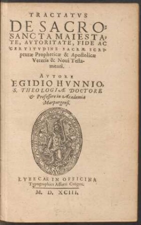 TRACTATVS || DE SACRO=||SANCTA MAIESTA=||TE, AVTORITATE, FIDE AC || CERTITVDINE SACRAE SCRI-||pturae Propheticae & Apostolicae || Veteris & Noui Testa-||menti.|| AVTORE || EGIDIO HVNNIO,|| S. THEOLOGIAE DOCTORE || et Professore in Academia || Marpurgensi.||