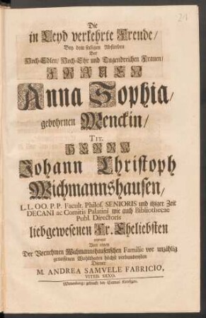 Die in Leyd verkehrte Freude/ Bey dem seeligen Absterben der ... Frauen Anna Sophia, gebohrnen Menckin/ Tit. Herrn Johann Christoph Wichmannshausen ... Eheliebsten gezeuget