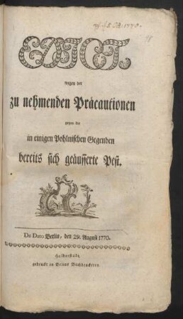 Edict, wegen der zu nehmenden Präcautionen gegen die in einigen Pohlnischen Gegenden bereits sich geäusserte Pest : De Dato Berlin, den 29 August 1770