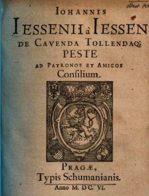 Iohannis Iessenii a Iessen De Cavenda Tollendaq[ue] Peste : Ad Patronos Et Amicos Consilium
