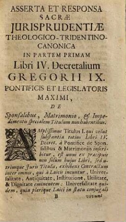 Liber IV. epistolarum decretalium Gregorii papae IX. de sponsalibus & matrimoniis, secundum praecipuas difficultates per asserta et responsa ad casus canonicos ex decretis MM. PP., responsis congr. cardd., decisionibus rotae Rom., edictis impp. &c., CC. & LL. J. U. : historia sacra & profana ad majorem legentium facilitatem & jucunditatem propositos & resolutos