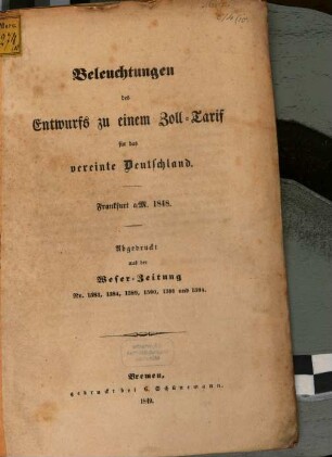 Beleuchtungen des Entwurfs zu einem Zoll-Tarif für das vereinte Deutschland : Frankfurt a/M. 1848 ; abgdruckt aus der Weser-Zeitung Nr. 1583, 1584, 1589, 1590, 1591 und 1594