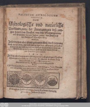 Talentum Astrologicum Generale. Das ist/ Astrologische vnd natürliche Verkündigung der Zuneigungen deß gantzen himlischen Lauffes/ von den Sternregenten/ vnd Gewitter/ der vier Jahres zeiten/ von Finsternissen/ ... 1612. ...