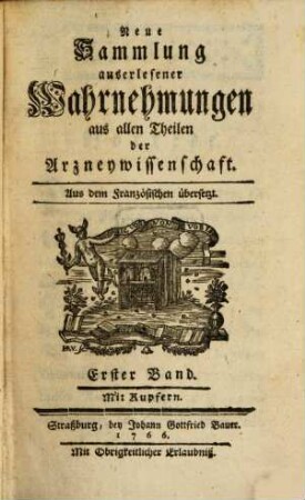 Neue Sammlung auserlesener Wahrnehmungen aus allen Theilen der Arzneywissenschaft : aus dem Französischen übersetzt. 1. 1766