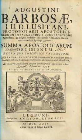Augustini Barbosae, J. U. D. Lusitani, ... Summa Apostolicarum Decisionum, Extra Jus Commune Vagantium : Quae Ex Variis Approbatissimorum Doctorum Libris hucusque impressis, & ... collectae ...