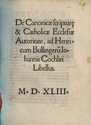 De Canonicae scriptur[a]e & Catholicae Ecclesiae Autoritate, ad Henricum Bullingeru[m] Iohannis Cochlaei Libellus