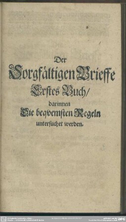 Der Sorgfältigen Brieffe Erstes Buch, darinnen Die Bequemsten Regeln untersuchet werden
