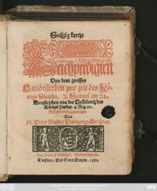 Sechzig kurtze || Leichpredigten || Von dem grossen || Landtsterben zur zeit des Kö=||nigs Dauids ... || Desgleichen von der Pestilentz des || Königs Hiskiae ... || Gestellet vnd geprediget || Von || M. Petro Glaser/ Prediger zu Dreszden.||