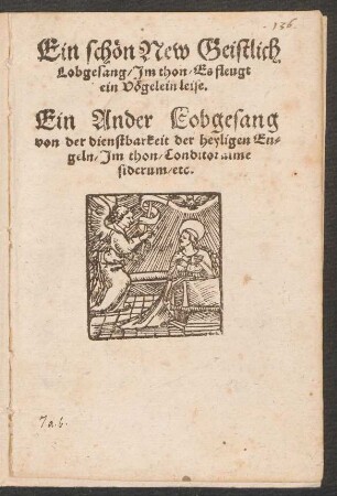Ein schœn New Geistlich || Lobgesang/ Jm thon/ Es fleugt || ein Vœgelein leise.|| Ein Ander Lobgesang || von der dienstbarkeit der heyligen En=||geln/ Jm thon/ Conditor alme || siderum/ etc.||[v. Paul Eber]
