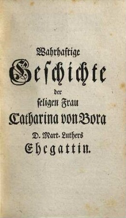 Wahrhaftige Geschichte der seligen Frau Catharina von Bora, D. Mart. Luthers Ehegattin : wieder Eusebii Engelhards Morgenstern zu Wittenberg, [1]