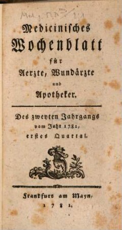 Medizinisches Wochenblatt, für Aerzte, Wundärzte, Apotheker und denkende Leser aus allen Ständen. 2,1. 1781