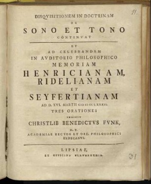 Disquisitonem In Doctrinam De Sono Et Tono Continvat : Et Ad Celebrandam In Avditorio Philosophico Memoriam Henricianam, Ridelianam Et Seyfertianam Ad D. XVI. Martii MDCCLXXXII. Tres Orationes Indicit Christlib Benedictvs Fvnk, H. T. Academiae Rector Et Ord. Philosophici Exdecanvs