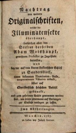 Nachtrag von weitern Originalschriften, welche die Illuminatensekte überhaupt, sonderbar aber den Stifter derselben Adam Weishaupt ... betreffen, und bey der auf dem Baron Bassusischen Schloß zu Sandersdorf ... vorgenommenen Visitation entdeckt, sofort auf Churfürstlich höchsten Befehl gedruckt und zum geheimen Archiv genommen worden sind .... 1, Correspondenz