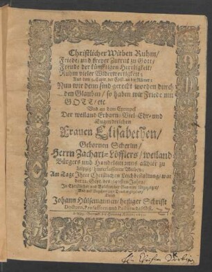 Christlicher Witben Ruhm/ Friede/ und freyer Zutritt zu Gott/ Freude der künfftigen Herrligkeit/ Ruhm vieler Widerwertigkeit; Aus dem 5. Capit. der Epist. an die Römer: Nun wir denn sind gerecht worden durch den Glauben/ so haben wir Friede mit Gott/ etc. : Und an dem Exempel Der ... Elisabethen/ Gebornen Scherlin/ Herrn Zachariae Löfflers/ weiland Bürgers und Handelsmanns allhier zu Leipzig/ hinterlassenen Witben; Am Tage Ihrer Christlichen Leichbestattung/ war der 22. Sept. des 1650sten Jahrs ... fürgezeiget/ Und auff Begehren zum Druck abgegeben/ Durch Johann Hülsemannen ...