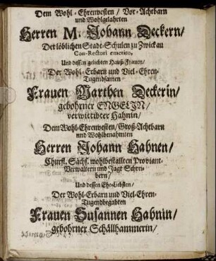 Dem Wohl-Ehrenvesten/ Vor-Achtbarn und Wohlgelahrten Herren M. Johann Deckern/ [...] Frauen Marthen Deckerin/ [...] Herren Johann Hahnen/ [...] Frauen Susannen Hahnin/ [...]