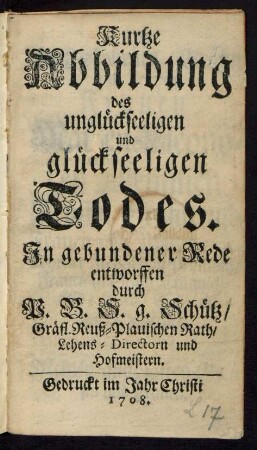 Kurtze Abbildung des unglückseeligen und glückseeligen Todes : In gebundener Rede