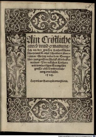 Ain Cristliche || anred vnnd ermanung/ || sich vor den grossen Lutherischenn || schreyern vn[d] Cantzel schendern zů ver- || hütten/ So yetz vnder dem Euange- || lion/ jren grossenn schalck zů bedecken || mainen/ Von wölchen Luthern || vnd dem hayligen Euangelion || grosser abfall vnd varach- || tung erwächset. || 1524. || Haynricus Satrapitanus Pictor. ||