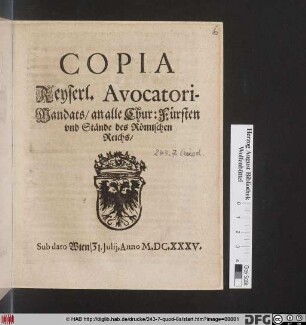 Copia Keyserl. Avocatori-Mandats/ an alle Chur: Fürsten und Stände des Römischen Reichs : Sub dato Wien/ 31. Iulii, Anno M.DC.XXXV.
