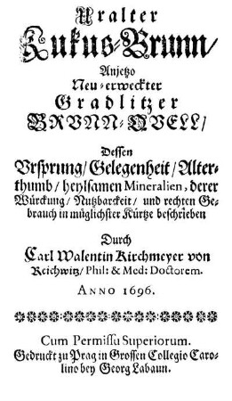 Uralter Kukus-Brunn/ Anjetzo neu-erweckter Gradlitzer Brunn-Quell/ Dessen Ursprung/ Gelegenheit/ Alterthumb/ heylsamen Mineralien, derer Würckung/ Nutzbarckeit/ und rechten Gebrauch