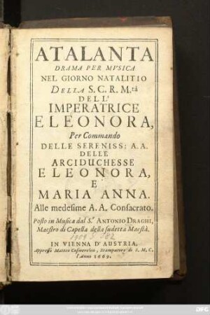 Atalanta : Drama Per Musica Nel Giorno Natalitio Della S.C.R. M.tà Dell'Imperatrice Eleonora, Per Commando Delle Sereniss: A. A. Delle Arciduchesse Eleonora, E Maria Anna. Alle medesime A. A. Consacrato