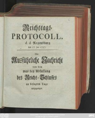 Reichstags-Protocoll, d. d. Regensburg den 17. Jan. 1757. Oder: Ausführliche Nachricht von dem was bey Abfassung des Reichs-Schlusses an besagten Tage vorgegangen.
