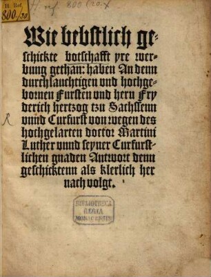 Wie bebstlich geschickte botschafft yre werbung gethan: haben An denn durchlauchtigen und hochgebornen Fursten und hern Fryderich hertzog tzu Sachssenn unnd Curfurst von wegen des hochgelarten doctor Martini Luther unnd seyner Curfurstlichen gnaden Antwort denn geschicktenn als klerlich her nach volgt