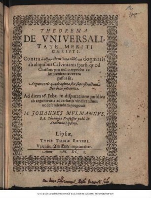 Theorema De Universalitate Meriti Christi : Contra ... dogmatis ab aliquibus Calvinianis sparsi, quod Christus pro nullo reprobo ac impoenitente revera passus sit ; Argumentis quadraginta sex superstructum ...