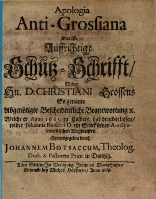 Apologia Anti-Grossiana d. i. auffrichtige Schutz-Schrifft wider Herrn Christiani Grossens sogenente abgenötigte bescheidentliche Beantwortung ...